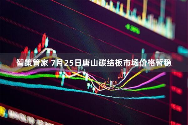 智策管家 7月25日唐山碳结板市场价格暂稳